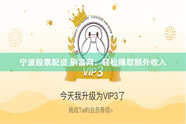 宁波股票配资 刷富网：轻松赚取额外收入