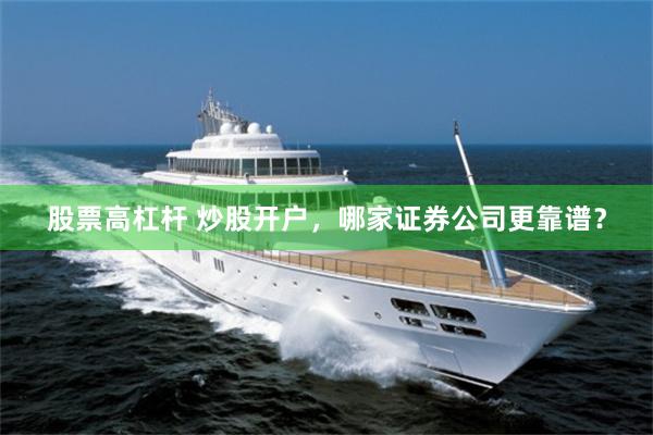 股票高杠杆 炒股开户，哪家证券公司更靠谱？