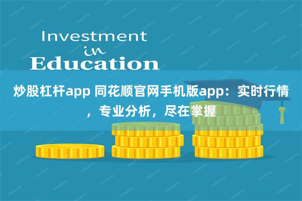 炒股杠杆app 同花顺官网手机版app：实时行情，专业分析，尽在掌握