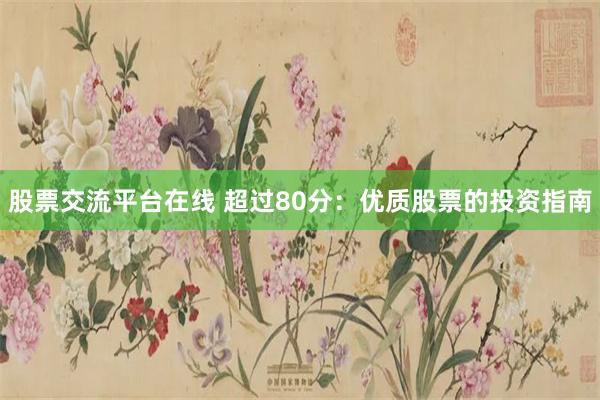股票交流平台在线 超过80分：优质股票的投资指南