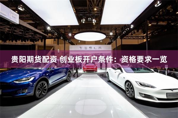 贵阳期货配资 创业板开户条件：资格要求一览