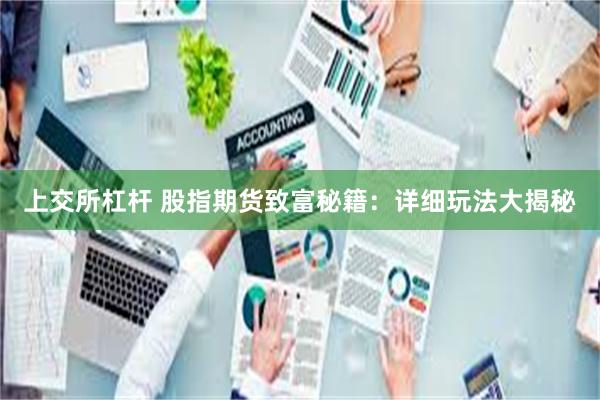 上交所杠杆 股指期货致富秘籍：详细玩法大揭秘