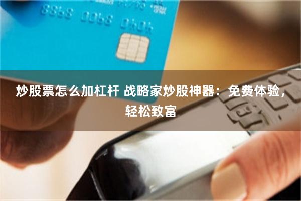 炒股票怎么加杠杆 战略家炒股神器：免费体验，轻松致富