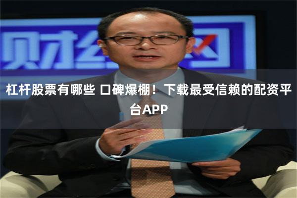 杠杆股票有哪些 口碑爆棚！下载最受信赖的配资平台APP