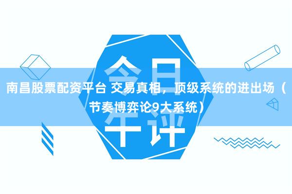 南昌股票配资平台 交易真相，顶级系统的进出场（节奏博弈论9大系统）
