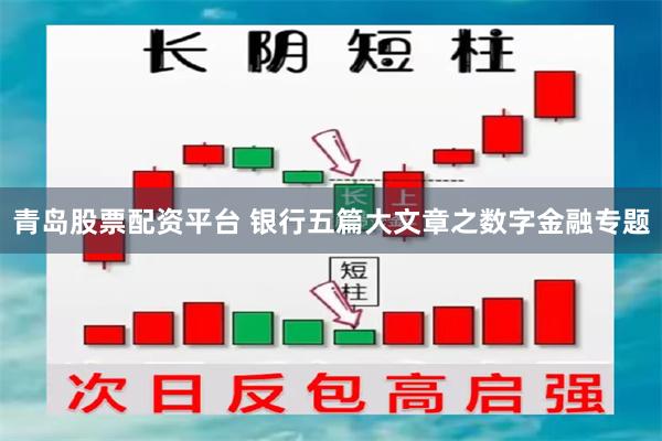 青岛股票配资平台 银行五篇大文章之数字金融专题