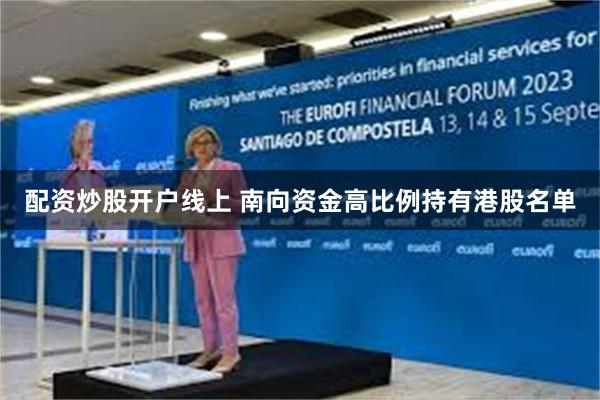 配资炒股开户线上 南向资金高比例持有港股名单