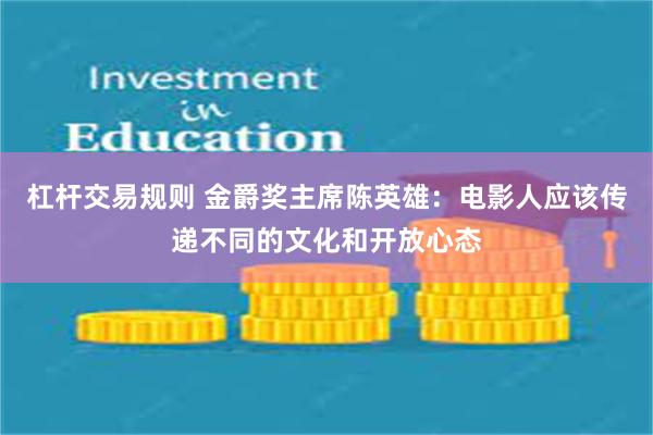 杠杆交易规则 金爵奖主席陈英雄：电影人应该传递不同的文化和开放心态