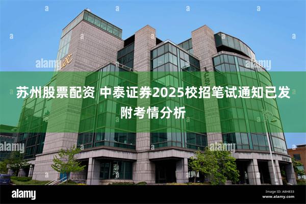 苏州股票配资 中泰证券2025校招笔试通知已发附考情分析
