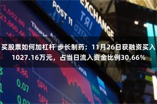 买股票如何加杠杆 步长制药：11月26日获融资买入1027.16万元，占当日流入资金比例30.66%