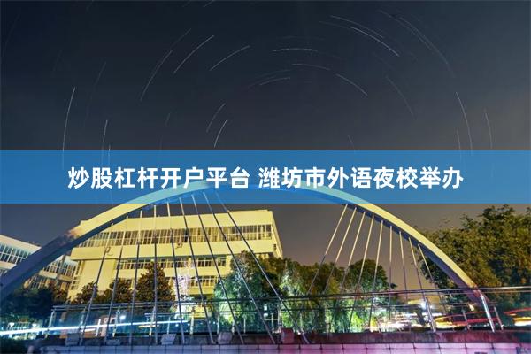炒股杠杆开户平台 潍坊市外语夜校举办