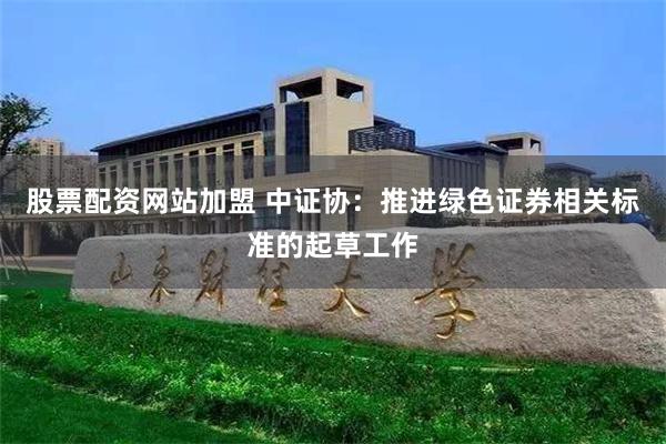 股票配资网站加盟 中证协：推进绿色证券相关标准的起草工作