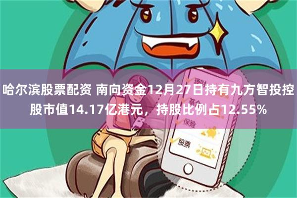 哈尔滨股票配资 南向资金12月27日持有九方智投控股市值14.17亿港元，持股比例占12.55%