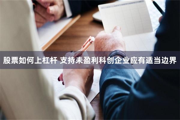 股票如何上杠杆 支持未盈利科创企业应有适当边界