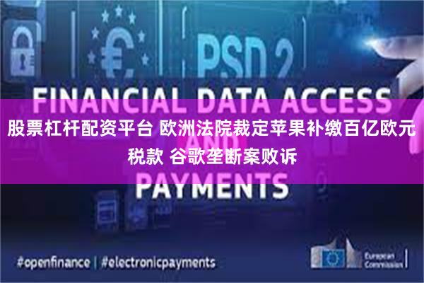 股票杠杆配资平台 欧洲法院裁定苹果补缴百亿欧元税款 谷歌垄断案败诉