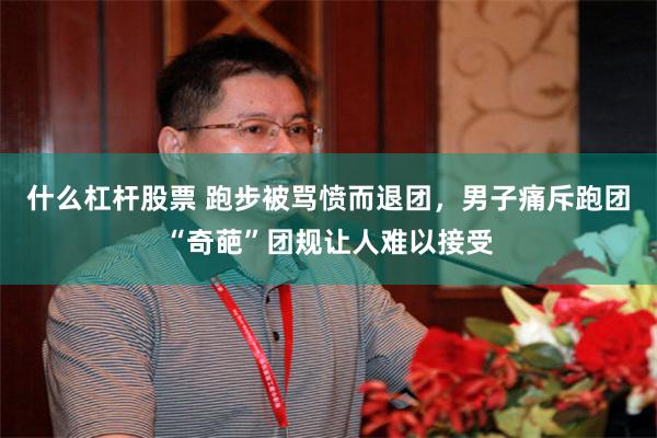 什么杠杆股票 跑步被骂愤而退团，男子痛斥跑团“奇葩”团规让人难以接受