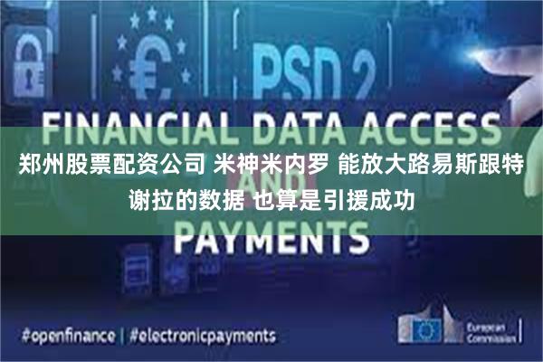 郑州股票配资公司 米神米内罗 能放大路易斯跟特谢拉的数据 也算是引援成功