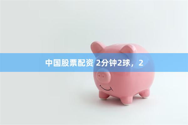 中国股票配资 2分钟2球，2