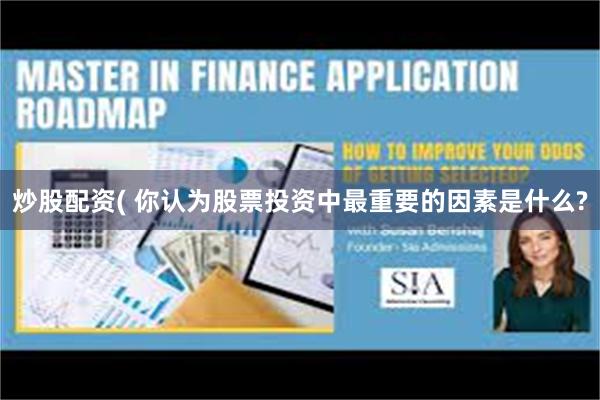 炒股配资( 你认为股票投资中最重要的因素是什么?