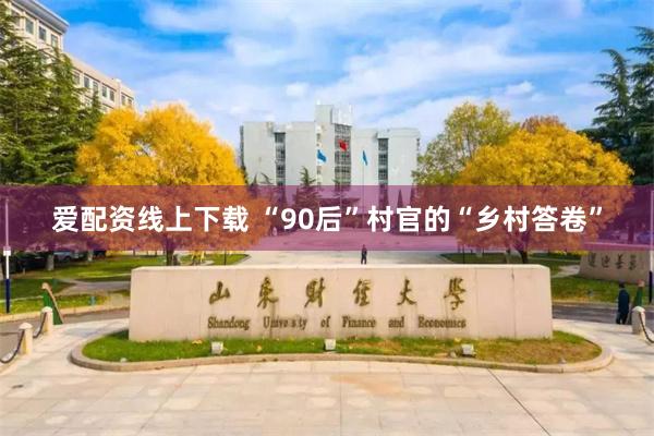 爱配资线上下载 “90后”村官的“乡村答卷”