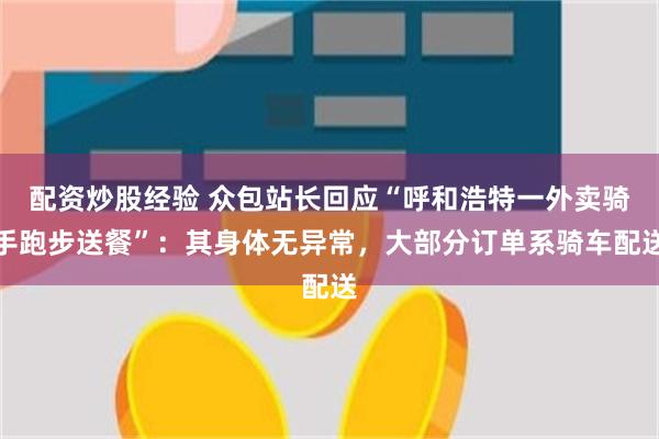 配资炒股经验 众包站长回应“呼和浩特一外卖骑手跑步送餐”：其身体无异常，大部分订单系骑车配送