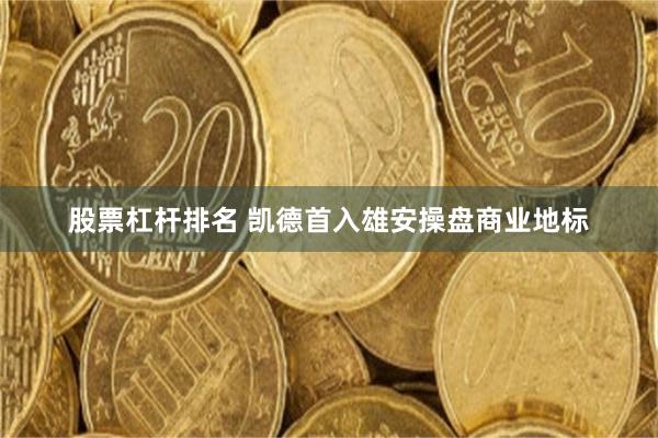 股票杠杆排名 凯德首入雄安操盘商业地标
