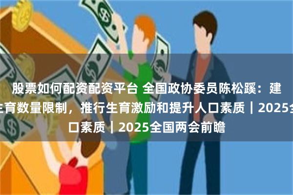 股票如何配资配资平台 全国政协委员陈松蹊：建议取消家庭生育数量限制，推行生育激励和提升人口素质｜2025全国两会前瞻