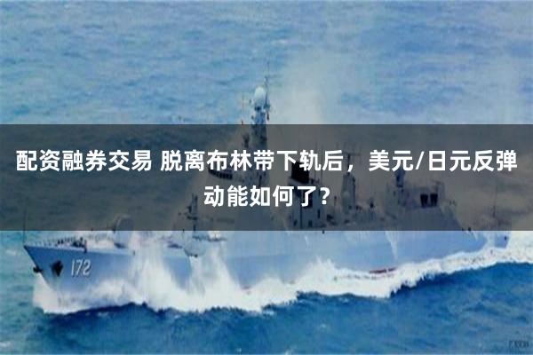 配资融券交易 脱离布林带下轨后，美元/日元反弹动能如何了？