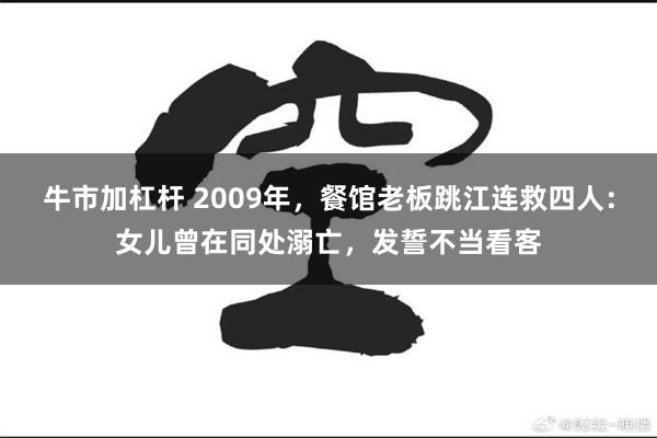 牛市加杠杆 2009年，餐馆老板跳江连救四人：女儿曾在同处溺亡，发誓不当看客