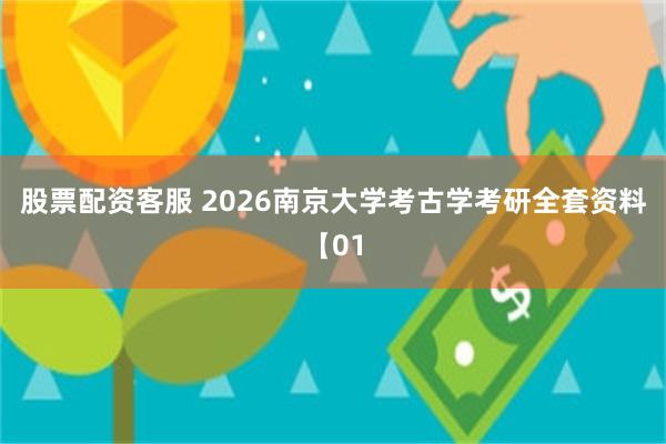 股票配资客服 2026南京大学考古学考研全套资料【01
