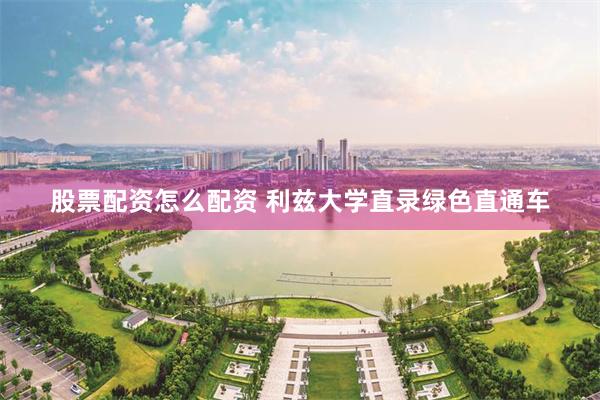 股票配资怎么配资 利兹大学直录绿色直通车
