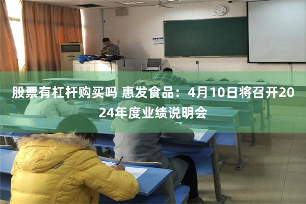股票有杠杆购买吗 惠发食品：4月10日将召开2024年度业绩说明会