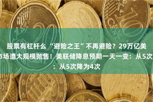股票有杠杆么 “避险之王”不再避险？29万亿美元美债市场遭大规模抛售！美联储降息预期一天一变：从5次降为4次