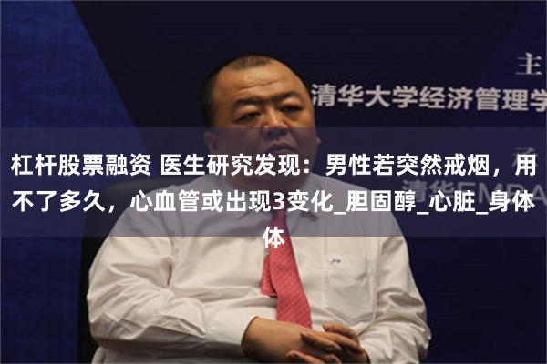杠杆股票融资 医生研究发现：男性若突然戒烟，用不了多久，心血管或出现3变化_胆固醇_心脏_身体