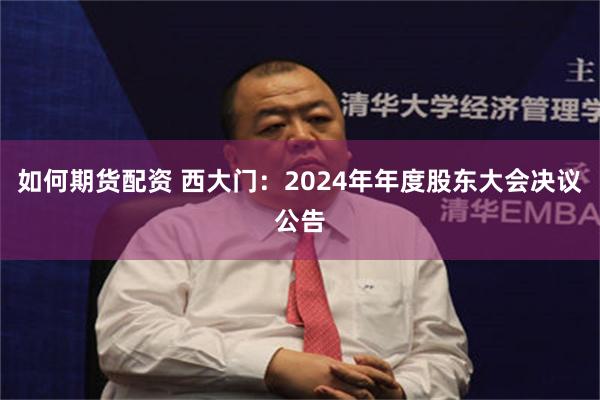 如何期货配资 西大门：2024年年度股东大会决议公告
