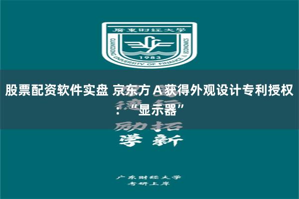 股票配资软件实盘 京东方Ａ获得外观设计专利授权：“显示器”