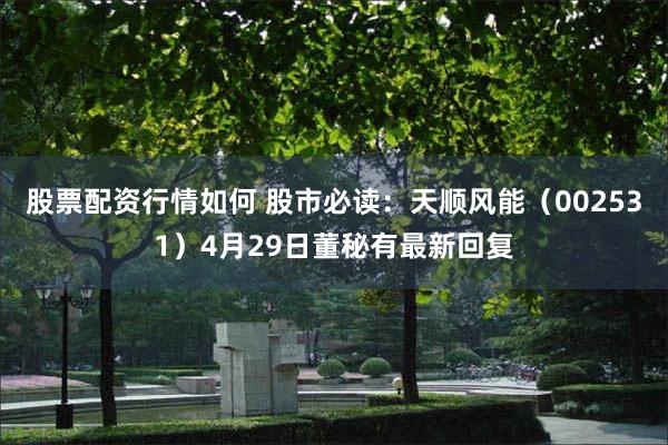 股票配资行情如何 股市必读：天顺风能（002531）4月29日董秘有最新回复
