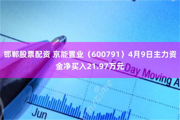 邯郸股票配资 京能置业（600791）4月9日主力资金净买入21.97万元