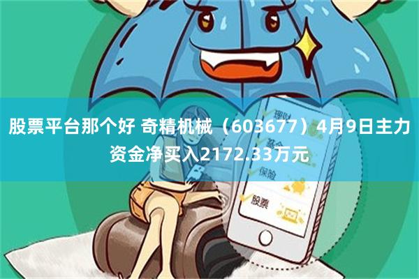 股票平台那个好 奇精机械（603677）4月9日主力资金净买入2172.33万元