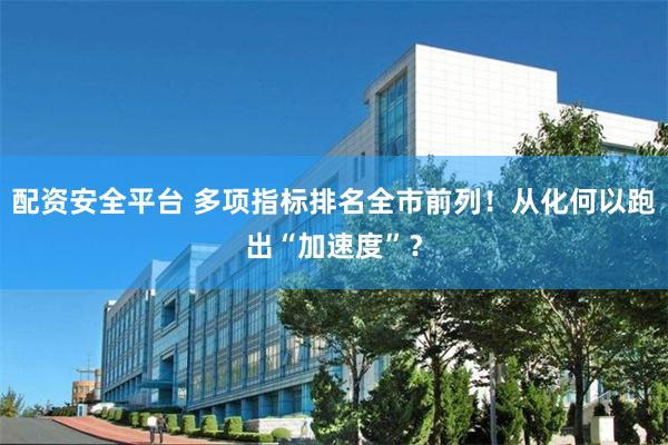 配资安全平台 多项指标排名全市前列！从化何以跑出“加速度”？