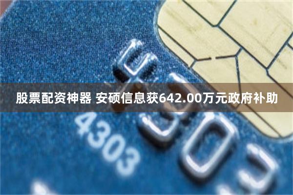 股票配资神器 安硕信息获642.00万元政府补助