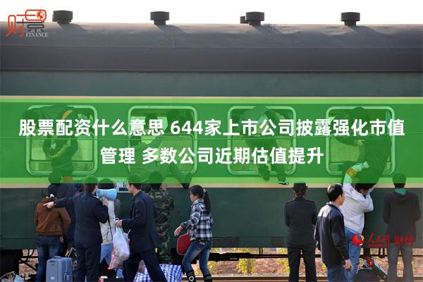 股票配资什么意思 644家上市公司披露强化市值管理 多数公司近期估值提升