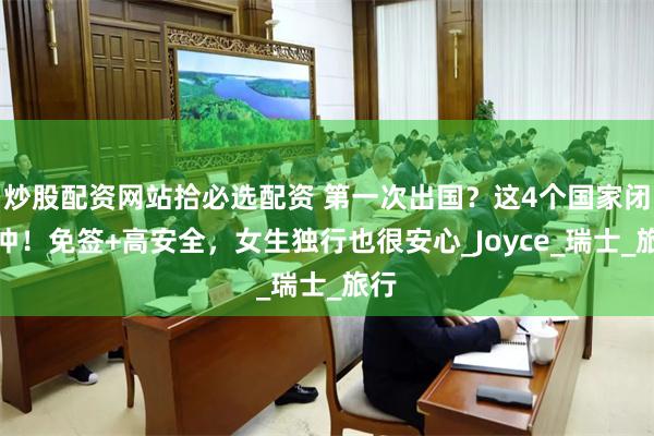 炒股配资网站拾必选配资 第一次出国？这4个国家闭眼冲！免签+高安全，女生独行也很安心_Joyce_瑞士_旅行