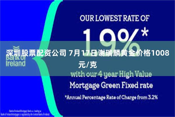 深圳股票配资公司 7月17日谢瑞麟黄金价格1008元/克