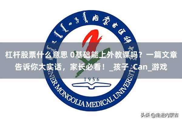 杠杆股票什么意思 0基础能上外教课吗？一篇文章告诉你大实话，家长必看！_孩子_Can_游戏