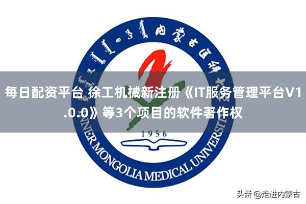 每日配资平台 徐工机械新注册《IT服务管理平台V1.0.0》等3个项目的软件著作权