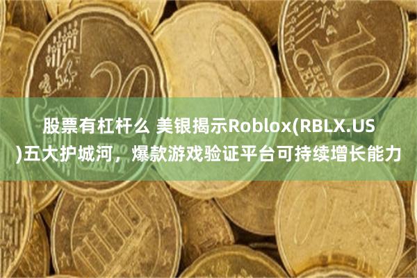 股票有杠杆么 美银揭示Roblox(RBLX.US)五大护城河，爆款游戏验证平台可持续增长能力