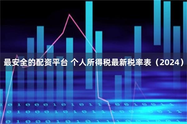 最安全的配资平台 个人所得税最新税率表（2024）