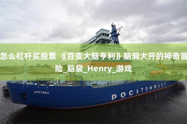 怎么杠杆买股票 《百变大脑亨利》脑洞大开的神奇冒险_脑袋_Henry_游戏