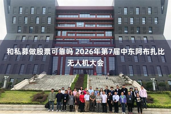 和私募做股票可靠吗 2026年第7届中东阿布扎比无人机大会